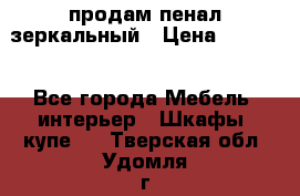 продам пенал зеркальный › Цена ­ 1 500 - Все города Мебель, интерьер » Шкафы, купе   . Тверская обл.,Удомля г.